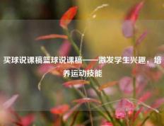 买球说课稿篮球说课稿——激发学生兴趣，培养运动技能