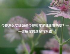 今晚怎么买球如何今晚购买足球比赛的票？——详解你的选择与策略