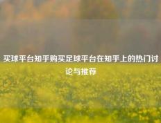 买球平台知乎购买足球平台在知乎上的热门讨论与推荐
