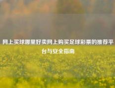 网上买球哪里好卖网上购买足球彩票的推荐平台与安全指南