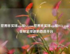 世界杯买球app骏fc3,com世界杯买球app骏FC3, com - 全球足球迷的首选平台