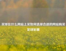 买球在什么网站上买如何选择合适的网站购买足球彩票
