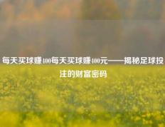 每天买球赚400每天买球赚400元——揭秘足球投注的财富密码