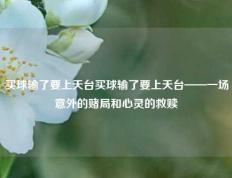 买球输了要上天台买球输了要上天台——一场意外的赌局和心灵的救赎