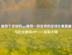 推荐个买球的app推荐一款优秀的足球比赛直播与比分查询APP——足彩大师