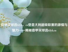 意甲买球选63yb。cn登意大利超级联赛的激情与魅力——揭秘意甲买球选63yb.cn