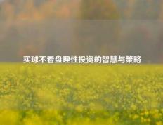 买球不看盘理性投资的智慧与策略