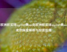欧洲杯买球app1369典me克欧洲杯买球app1369典me克的深度解析与投资指南