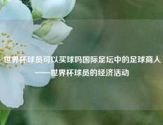 世界杯球员可以买球吗国际足坛中的足球商人——世界杯球员的经济活动