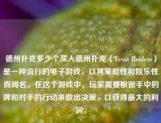 德州扑克多少个买入德州扑克（Texas Holdem）是一种流行的电子游戏，以其策略性和娱乐性而闻名。在这个游戏中，玩家需要根据手中的牌和对手的行动来做出决策，以获得最大的利润。