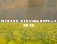 网上买球智c77,tv网上购买智能电视的优缺点及选择指南