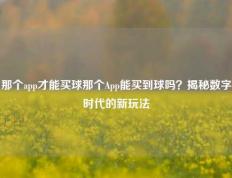 那个app才能买球那个App能买到球吗？揭秘数字时代的新玩法