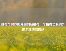 推荐个买球的外围网站推荐一个值得信赖的外围足球博彩网站