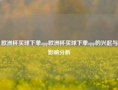 欧洲杯买球下单app欧洲杯买球下单app的兴起与影响分析