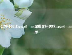 世界杯买球appga68椣me屎世界杯买球appga68椣me屎