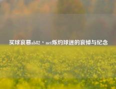 买球哀慕ab82丶net烁灼球迷的哀悼与纪念
