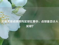 足球买球点球算吗足球比赛中，点球是否计入买球？