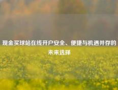 现金买球站在线开户安全、便捷与机遇并存的未来选择