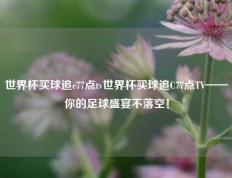 世界杯买球追c77点tv世界杯买球追C77点TV——你的足球盛宴不落空！