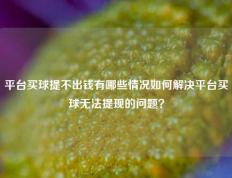 平台买球提不出钱有哪些情况如何解决平台买球无法提现的问题？
