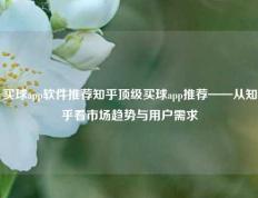 买球app软件推荐知乎顶级买球app推荐——从知乎看市场趋势与用户需求