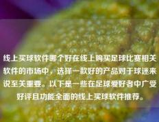 线上买球软件哪个好在线上购买足球比赛相关软件的市场中，选择一款好的产品对于球迷来说至关重要。以下是一些在足球爱好者中广受好评且功能全面的线上买球软件推荐。