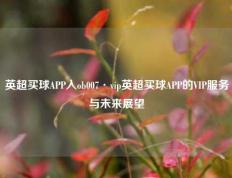 英超买球APP入ob007·vip英超买球APP的VIP服务与未来展望