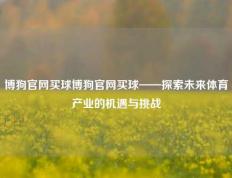 博狗官网买球博狗官网买球——探索未来体育产业的机遇与挑战