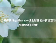 世界杯买球app颊fc3_tv一场全球性的体育盛宴与品牌营销的较量