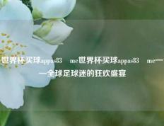 世界杯买球appas83婰me世界杯买球appas83婰me——全球足球迷的狂欢盛宴