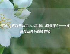 买球app官方网站定c77,tv定制C77直播平台——打造专业体育直播体验