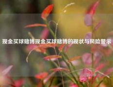 现金买球赌博现金买球赌博的现状与风险警示