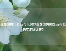 现在国内什么app可以买球现在国内哪些App可以购买足球比赛？