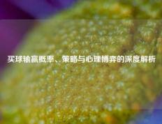 买球输赢概率、策略与心理博弈的深度解析