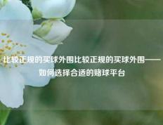 比较正规的买球外围比较正规的买球外围——如何选择合适的赌球平台