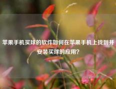 苹果手机买球的软件如何在苹果手机上找到并安装买球的应用？