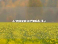 nba体彩买球揭秘策略与技巧