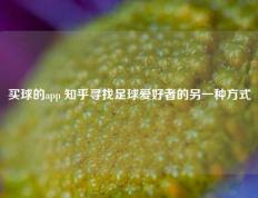 买球的app 知乎寻找足球爱好者的另一种方式
