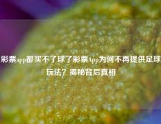 彩票app都买不了球了彩票App为何不再提供足球玩法？揭秘背后真相