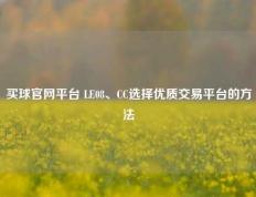 买球官网平台 LE08、CC选择优质交易平台的方法
