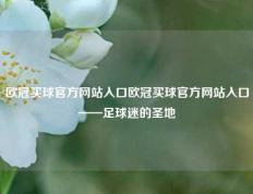 欧冠买球官方网站入口欧冠买球官方网站入口——足球迷的圣地
