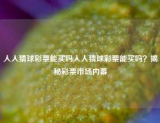 人人猜球彩票能买吗人人猜球彩票能买吗？揭秘彩票市场内幕