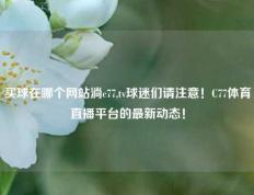 买球在哪个网站淌c77,tv球迷们请注意！C77体育直播平台的最新动态！