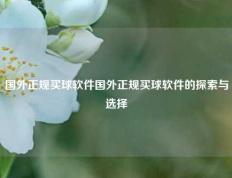 国外正规买球软件国外正规买球软件的探索与选择
