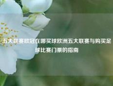 五大联赛欧冠在哪买球欧洲五大联赛与购买足球比赛门票的指南