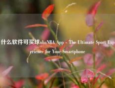 什么软件可买球nbaNBA App - The Ultimate Sport Experience for Your Smartphone