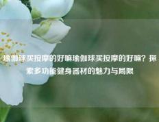 瑜伽球买按摩的好嘛瑜伽球买按摩的好嘛？探索多功能健身器材的魅力与局限