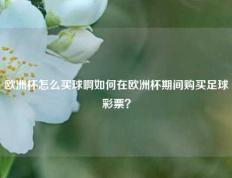 欧洲杯怎么买球啊如何在欧洲杯期间购买足球彩票？