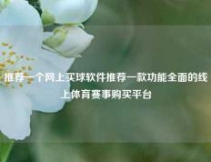 推荐一个网上买球软件推荐一款功能全面的线上体育赛事购买平台