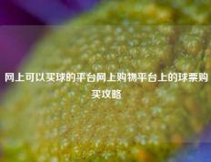 网上可以买球的平台网上购物平台上的球票购买攻略